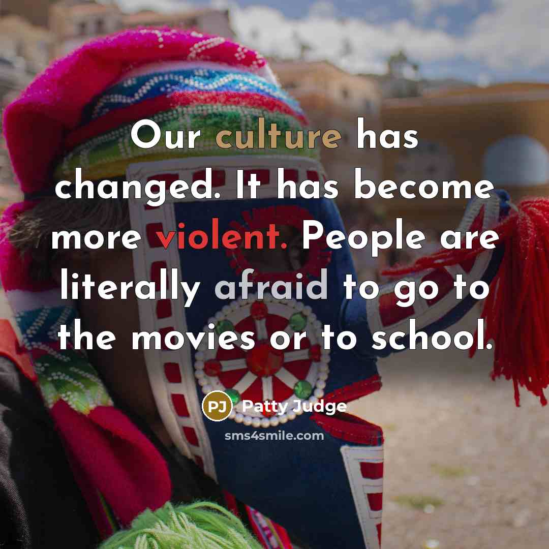 “Our culture has changed. It has become more violent. People…” quote by Patty Judge