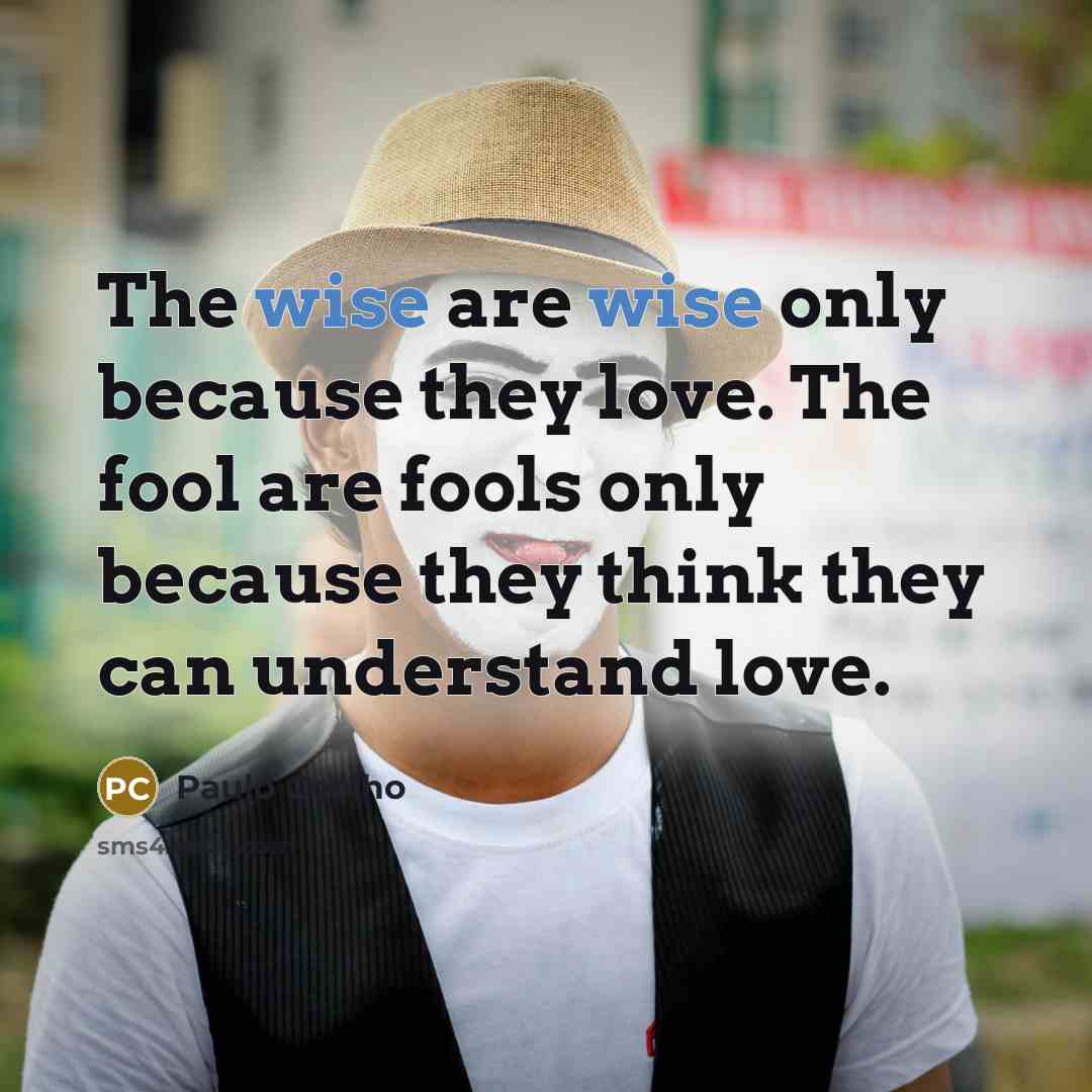 “The wise are wise only because they love. The fool…” quote by Paulo Coelho