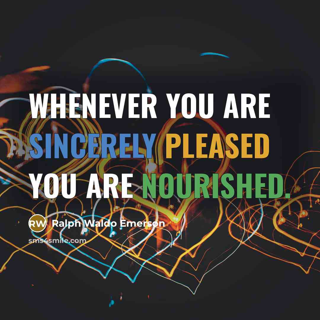 “Whenever you are sincerely pleased you are nourished.” quote by Ralph Waldo Emerson
