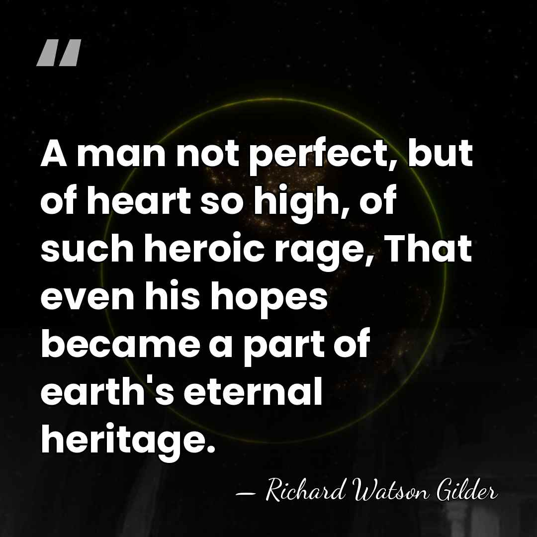 A man not perfect, but of heart so high, of such heroic&hellip; - Richard Watson Gilder