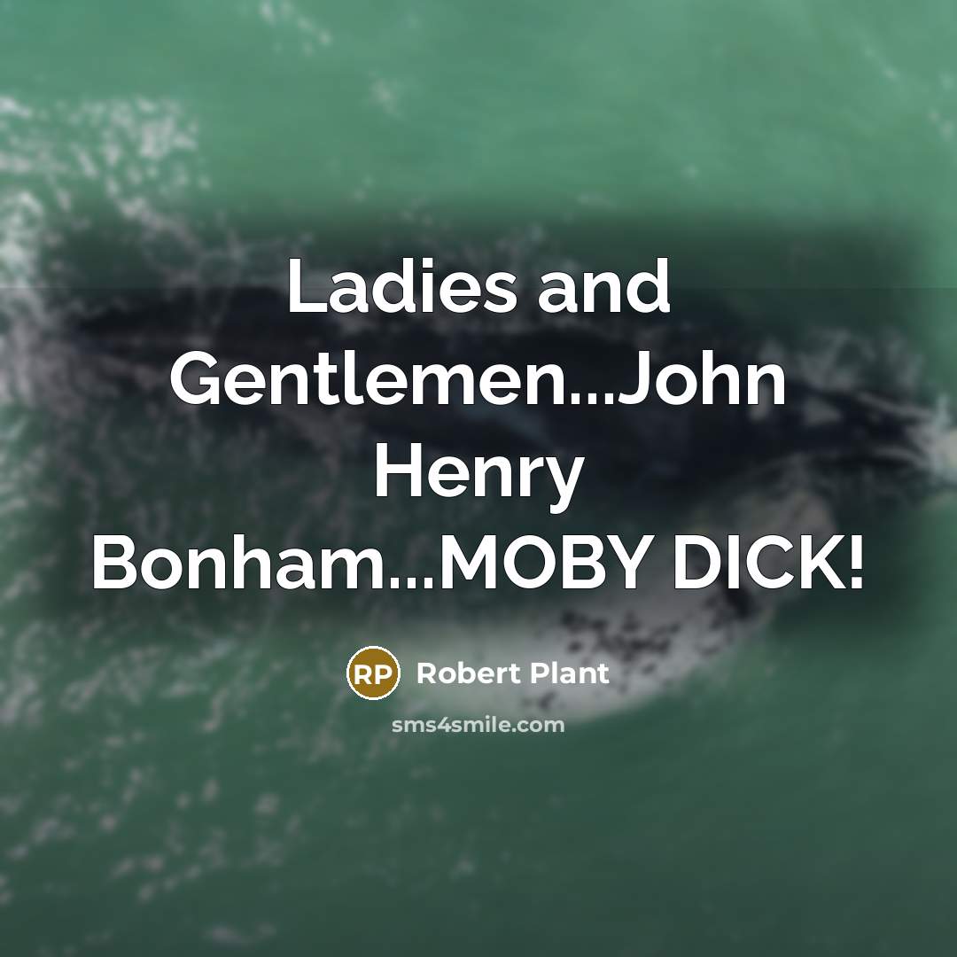 “Ladies and Gentlemen...John Henry Bonham...MOBY DICK!…” quote by Robert Plant