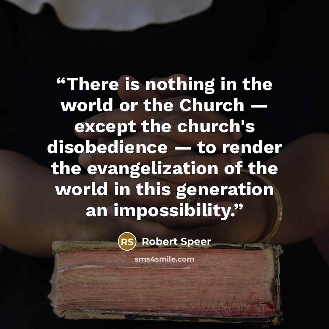 “There is nothing in the world or the Church — except the church's disobedience — to render the evangelization of the world in this generation an impossibility.” quote by Robert Speer
