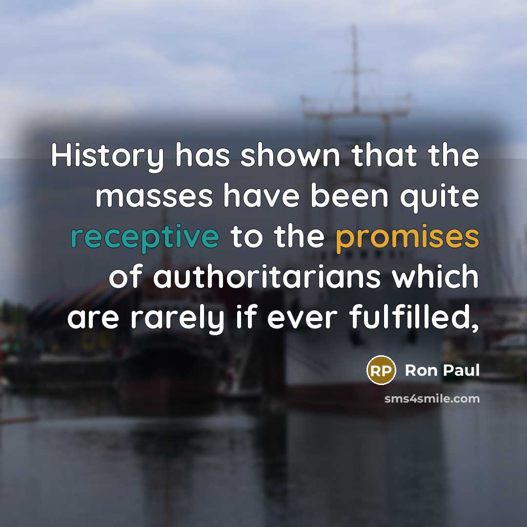 “History has shown that the masses have been quite receptive to the promises of authoritarians which are rarely if ever fulfilled,” quote by Ron Paul