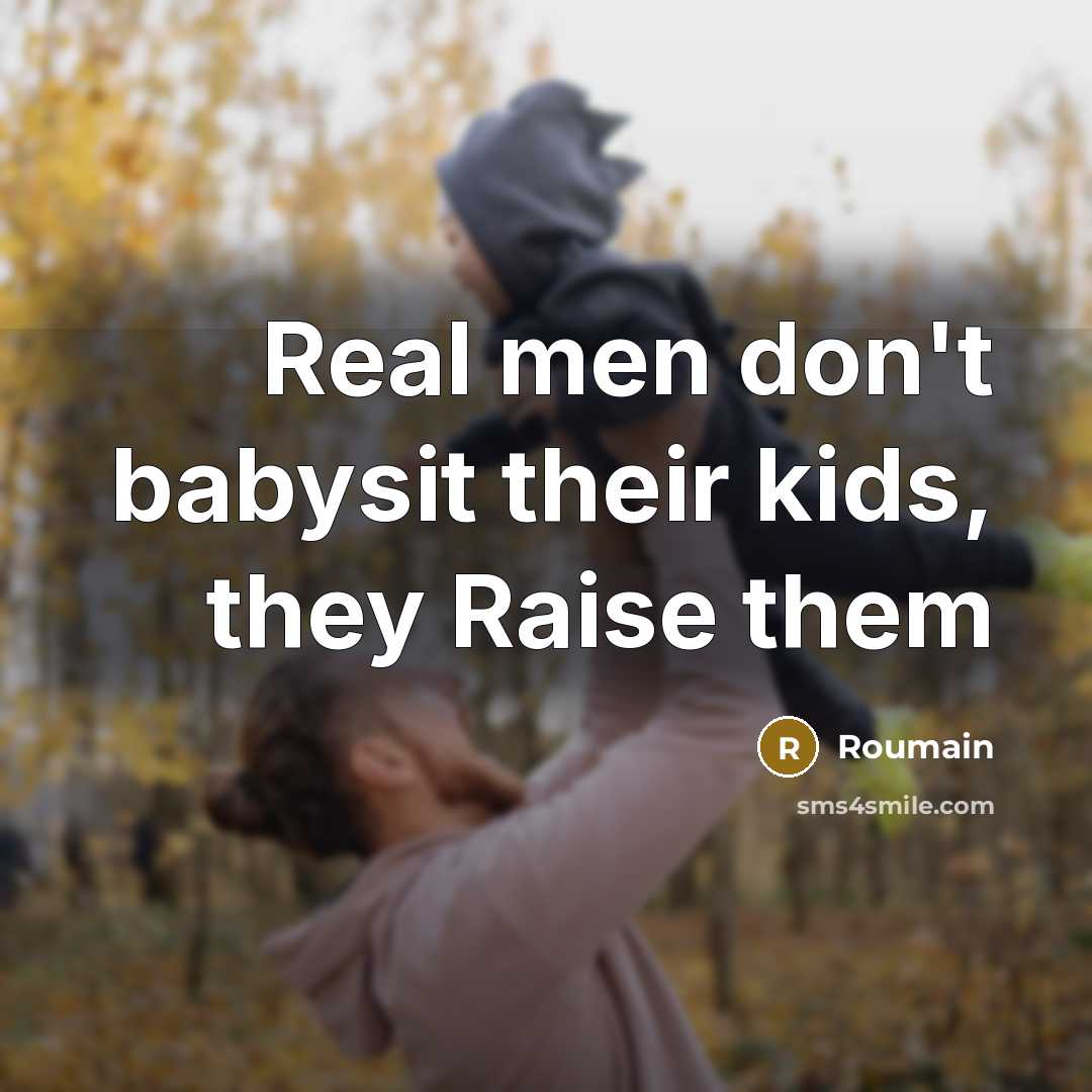“Real men don't babysit their kids, they Raise them…” quote by Roumain