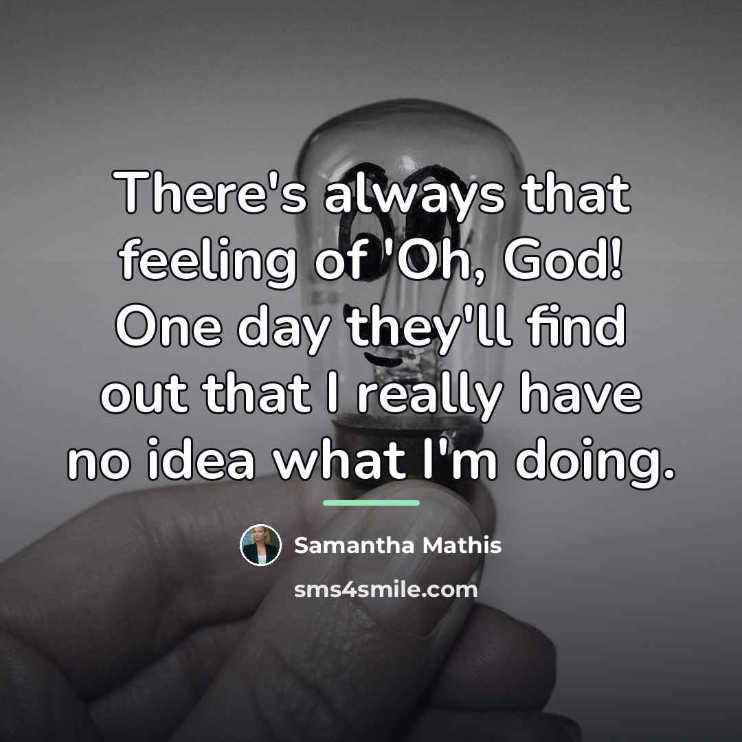 “There's always that feeling of 'Oh, God! One day they'll…” quote by Samantha Mathis