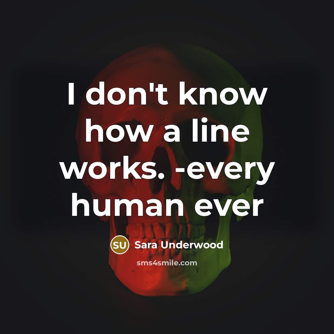 “I don't know how a line works. -every human ever…” quote by Sara Underwood