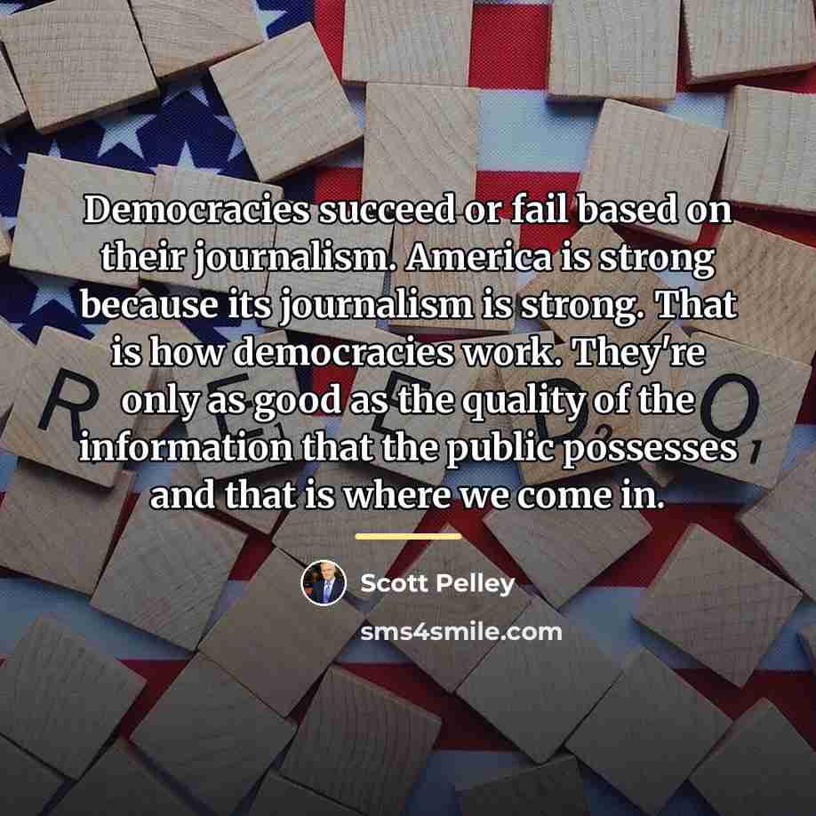 “Democracies succeed or fail based on their journalism. America is…” quote by Scott Pelley