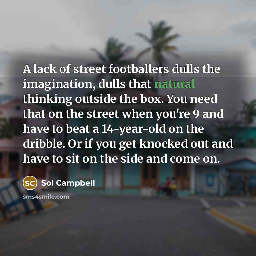 “A lack of street footballers dulls the imagination, dulls that…” quote by Sol Campbell