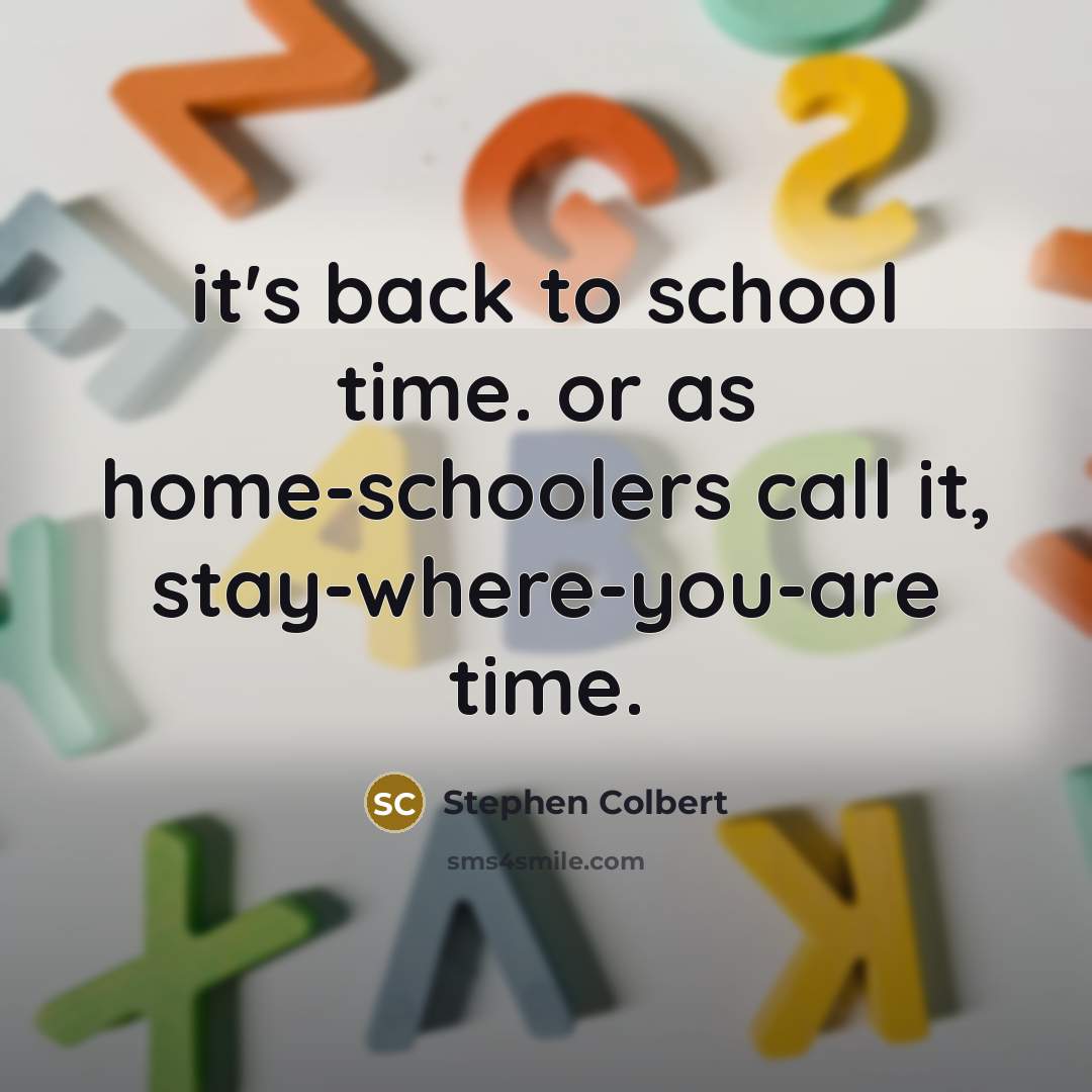 “it's back to school time. or as home-schoolers call it,…” quote by Stephen Colbert
