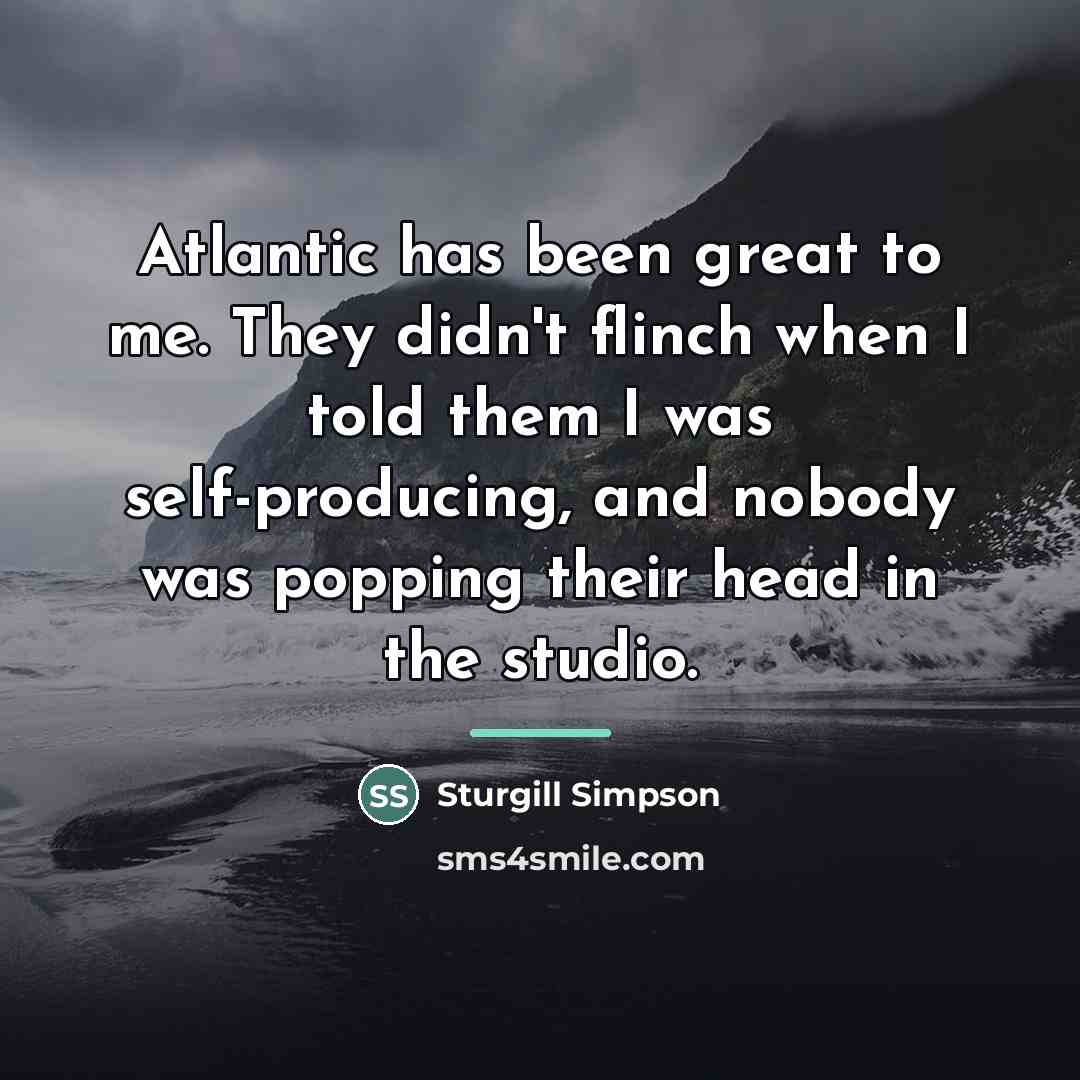 “Atlantic has been great to me. They didn't flinch when…” quote by Sturgill Simpson