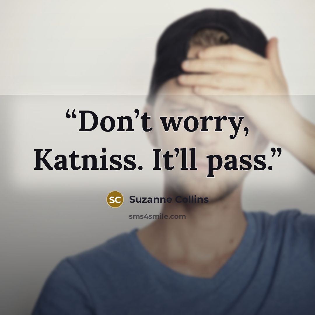“Don’t worry, Katniss. It’ll pass.” quote by Suzanne Collins