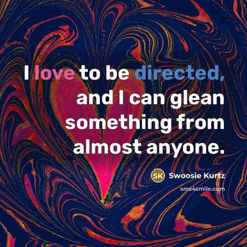 “I love to be directed, and I can glean something from almost anyone.” quote by Swoosie Kurtz