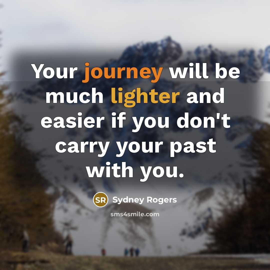 “Your journey will be much lighter and easier if you don't carry your past with you.” quote by Sydney Rogers