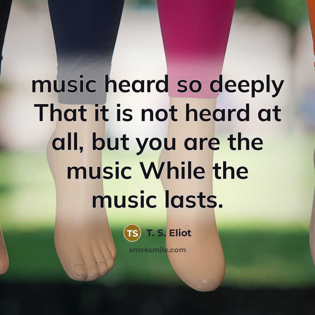 “music heard so deeply That it is not heard at…” quote by T. S. Eliot