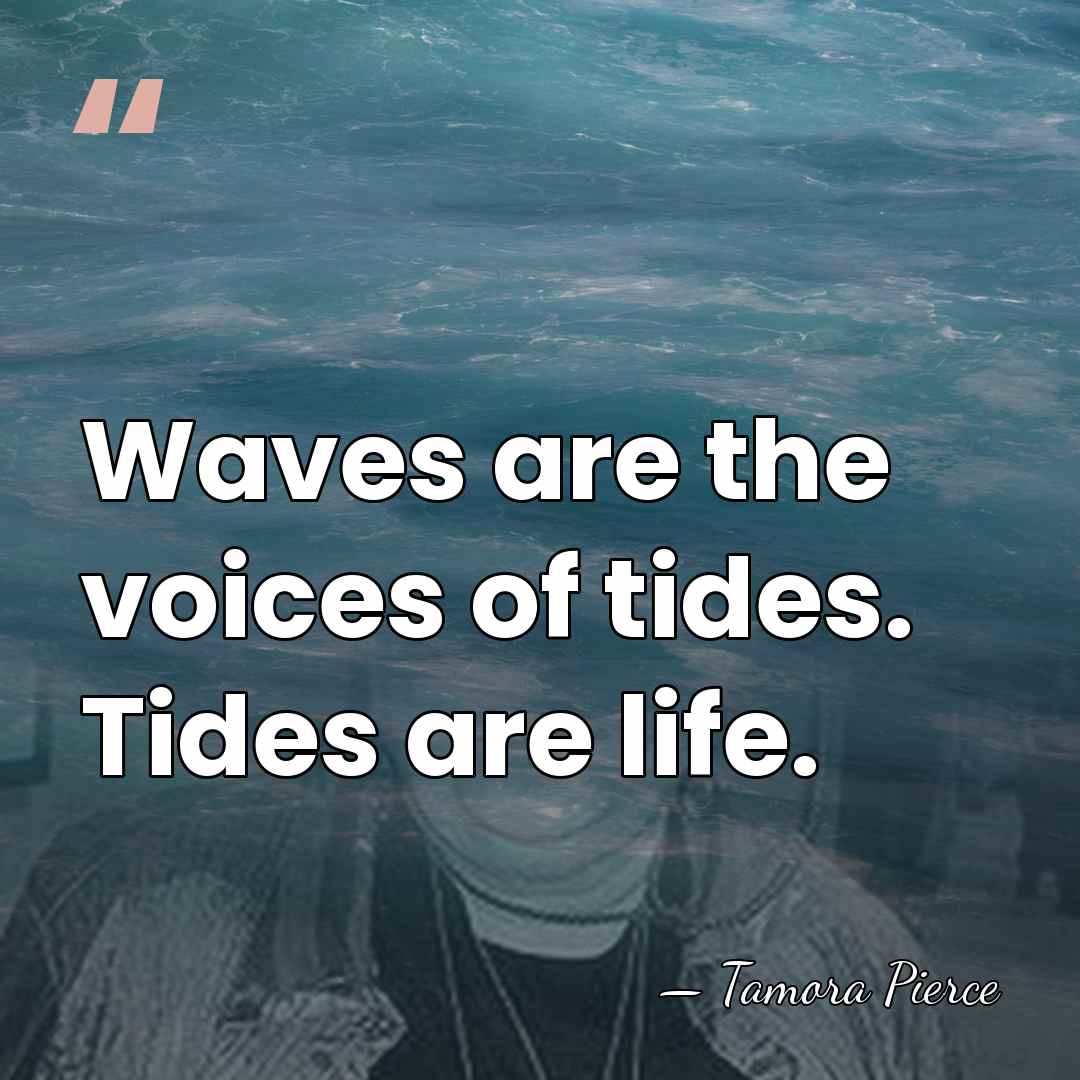 Waves are the voices of tides. Tides are life. - Tamora Pierce