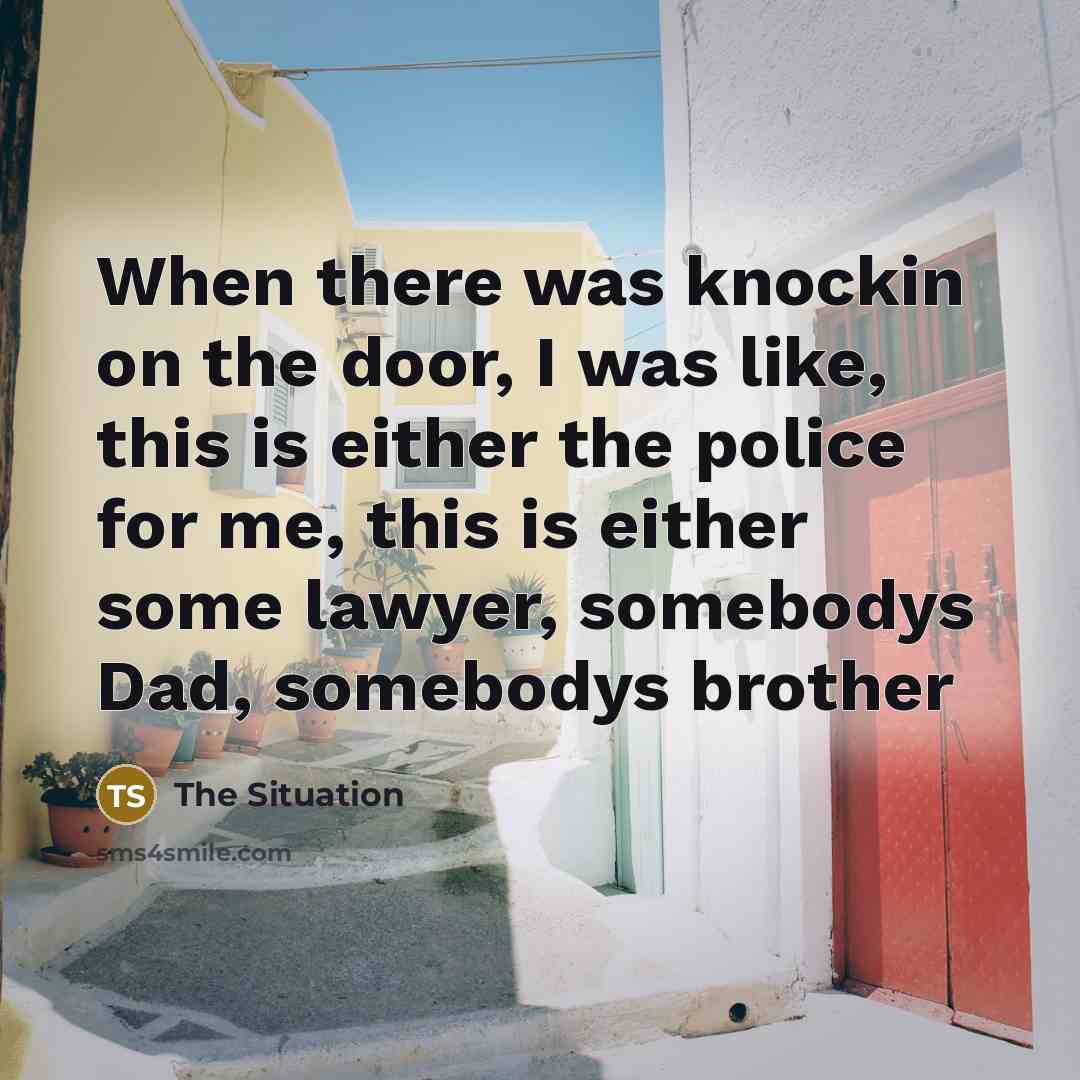 “When there was knockin on the door, I was like, this is either the police for me, this is either some lawyer, somebodys Dad, somebodys brother” quote by The Situation