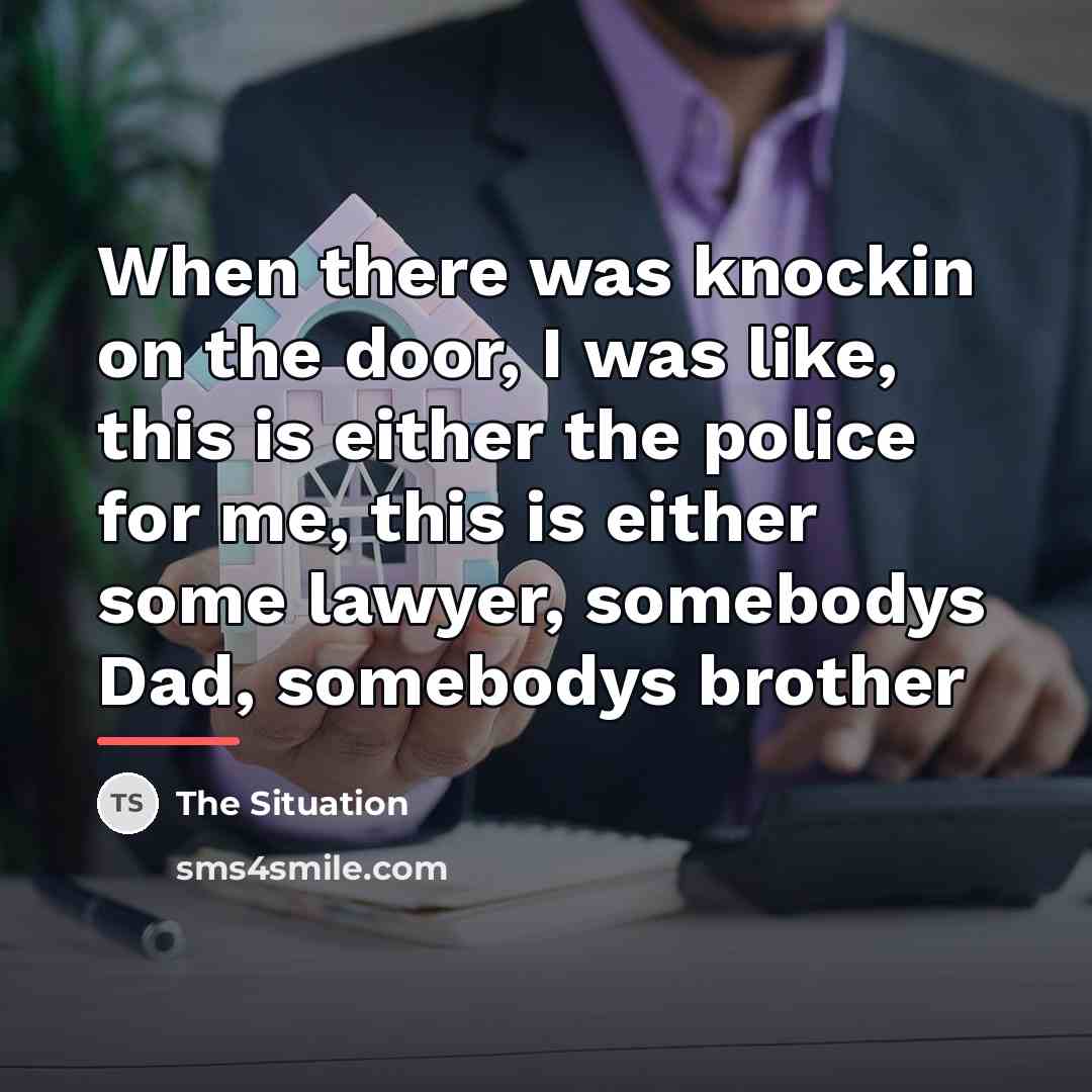 “When there was knockin on the door, I was like,…” quote by The Situation
