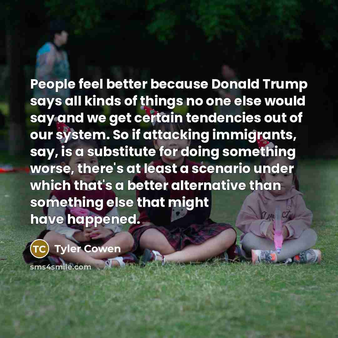 “People feel better because Donald Trump says all kinds of…” quote by Tyler Cowen