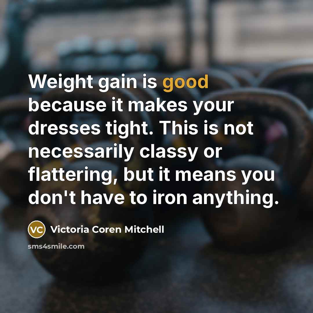 “Weight gain is good because it makes your dresses tight.…” quote by Victoria Coren Mitchell