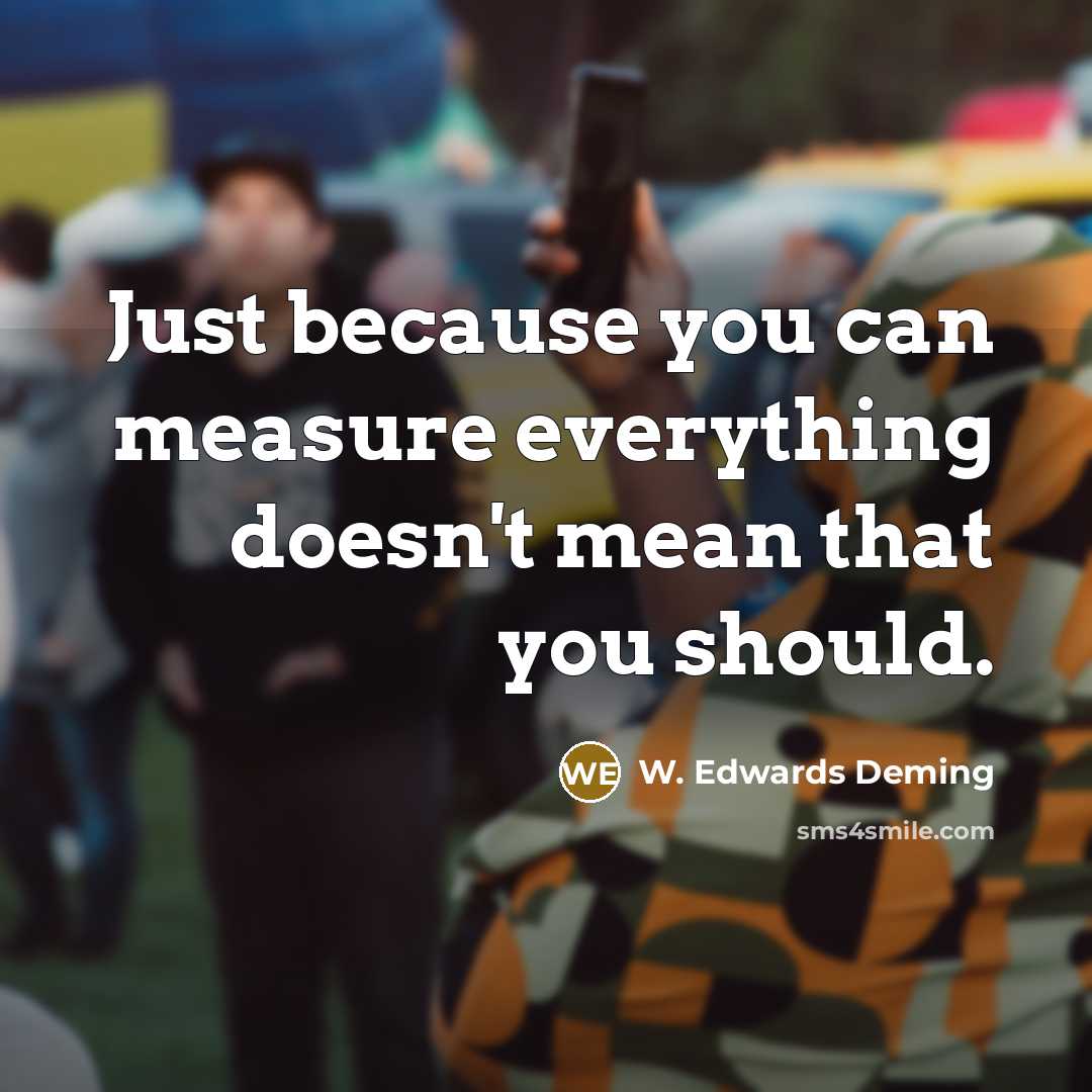 “Just because you can measure everything doesn't mean that you…” quote by W. Edwards Deming