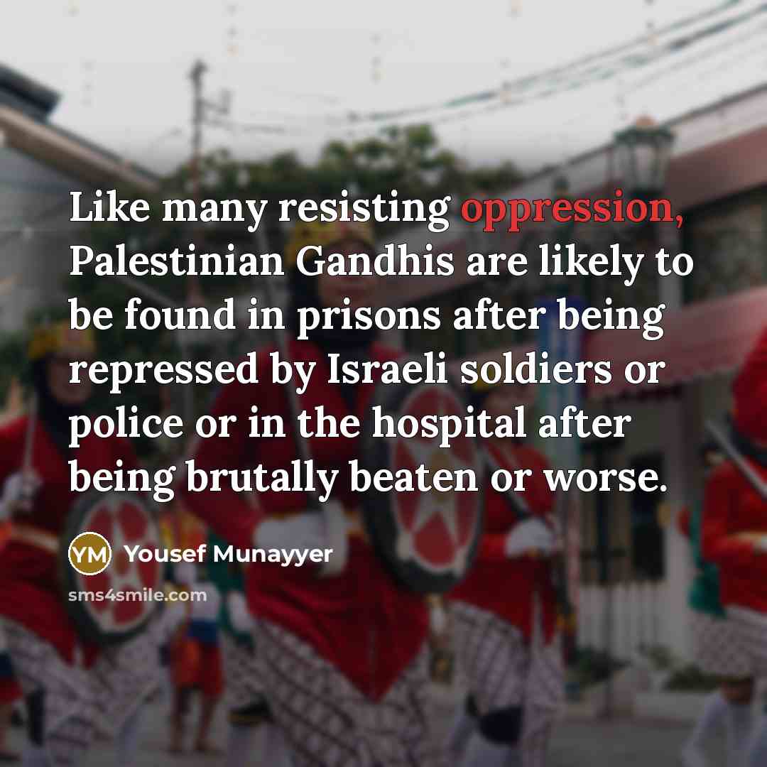 “Like many resisting oppression, Palestinian Gandhis are likely to be…” quote by Yousef Munayyer