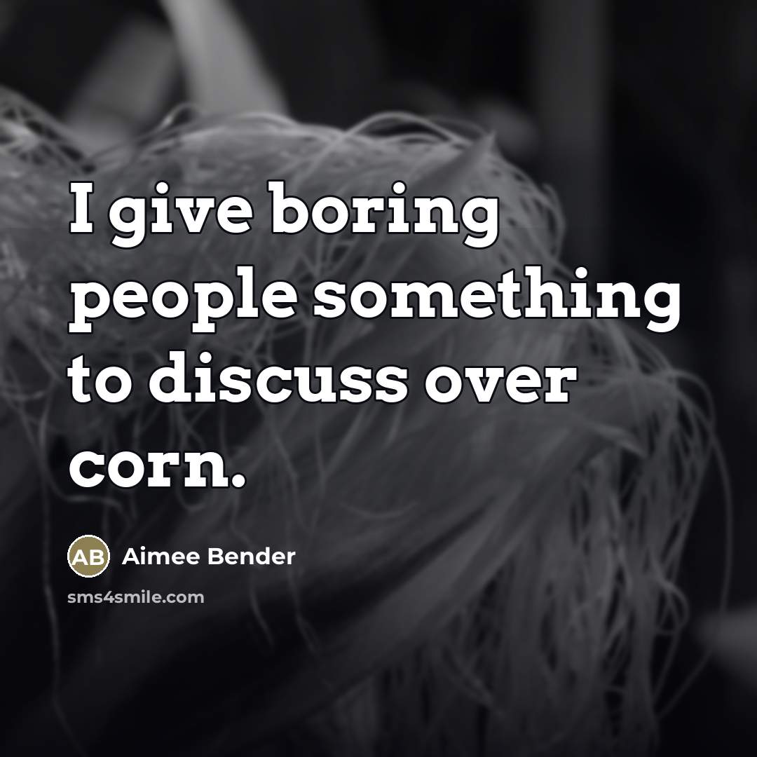 “I give boring people something to discuss over corn.…” quote by Aimee Bender