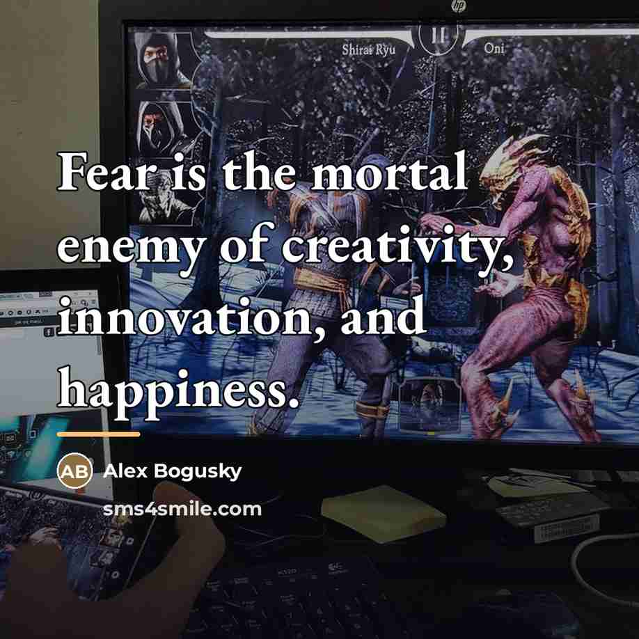 “Fear is the mortal enemy of creativity, innovation, and happiness.…” quote by Alex Bogusky