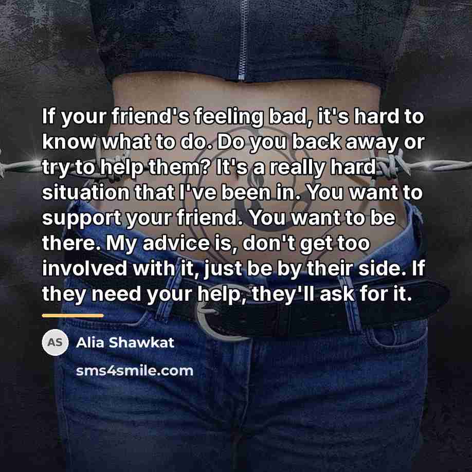 “If your friend's feeling bad, it's hard to know what…” quote by Alia Shawkat