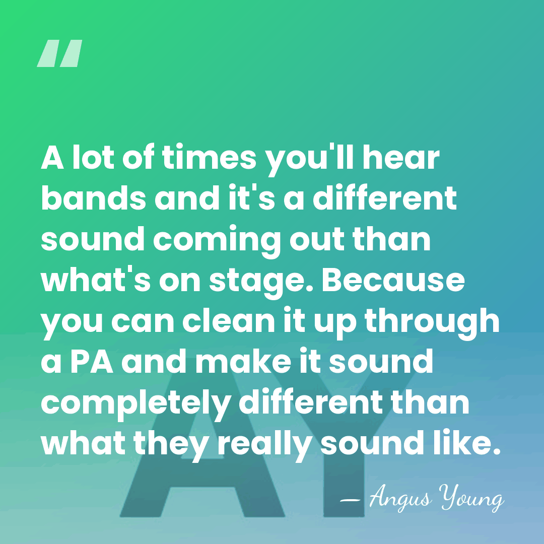 A lot of times you'll hear bands and it's a different sound&hellip; - Angus Young