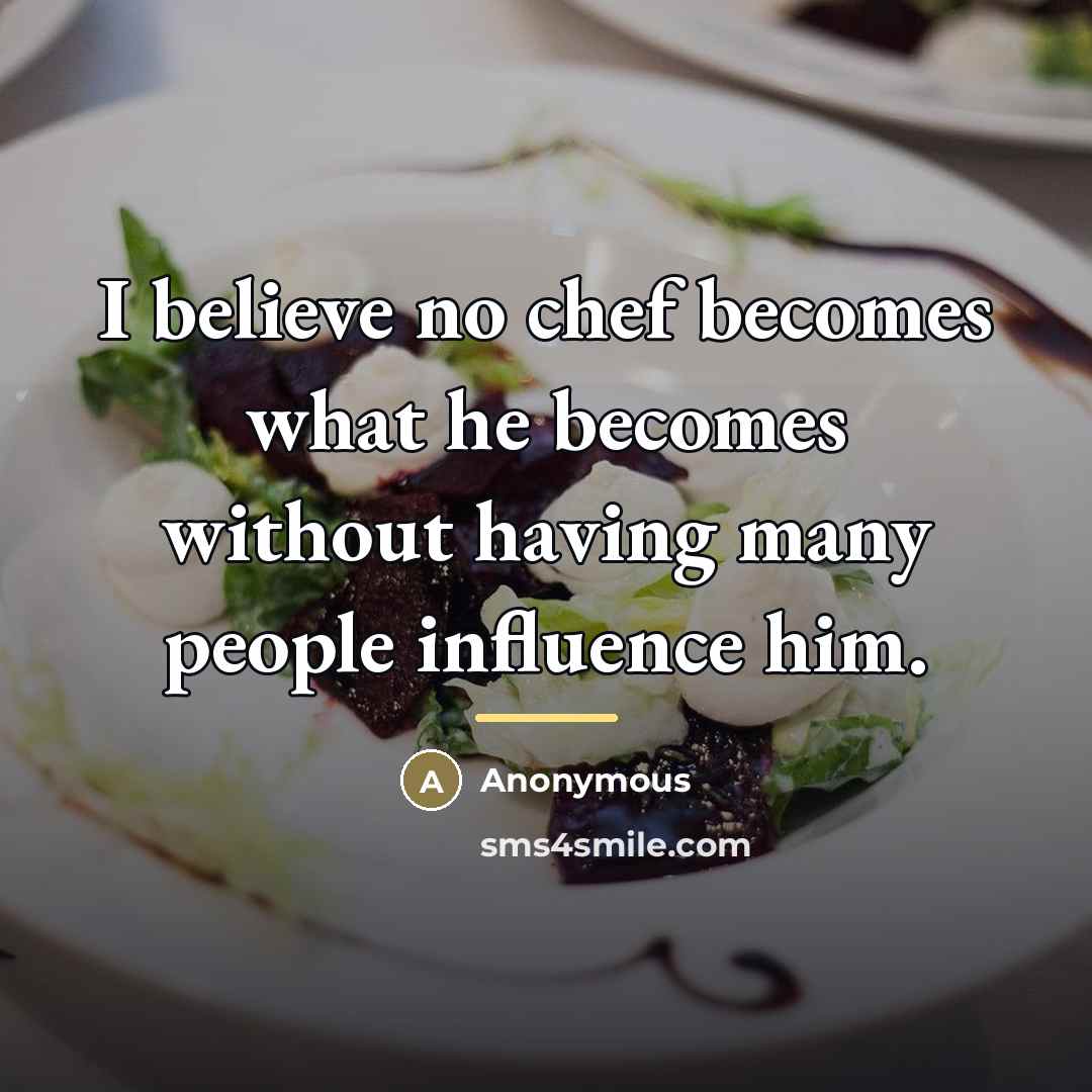 “I believe no chef becomes what he becomes without having…” quote by Anonymous