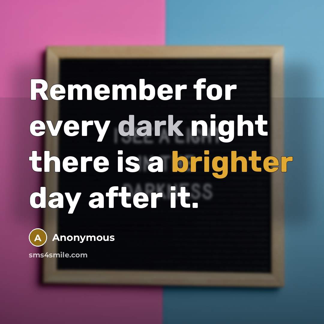 “Remember for every dark night there is a brighter day after it.” quote by Anonymous