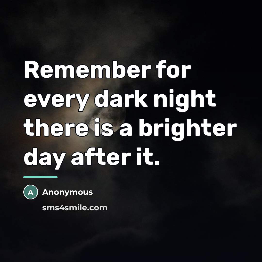 “Remember for every dark night there is a brighter day…” quote by Anonymous