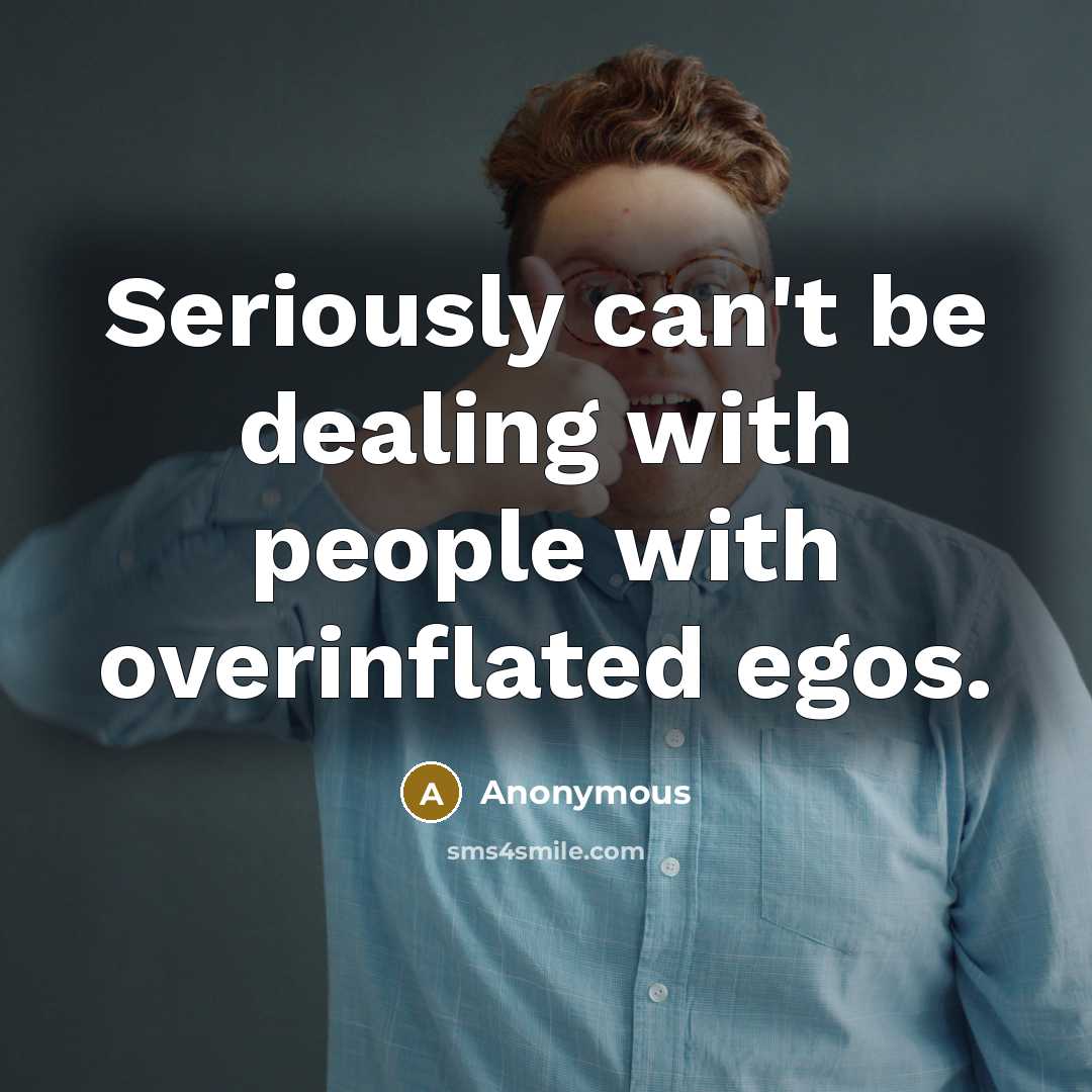 “Seriously can't be dealing with people with overinflated egos.…” quote by Anonymous