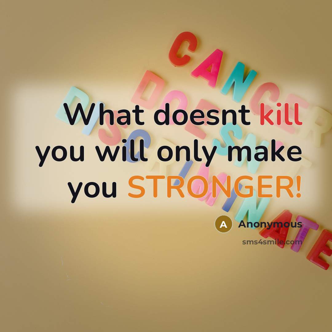 “What doesnt kill you will only make you STRONGER!” quote by Anonymous