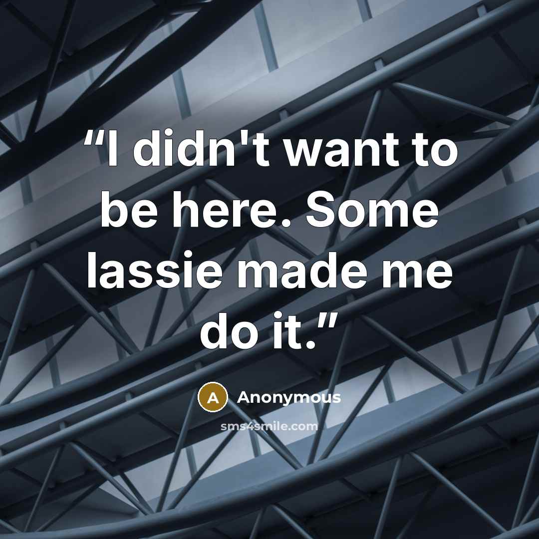 “I didn't want to be here. Some lassie made me do it.” quote by Anonymous