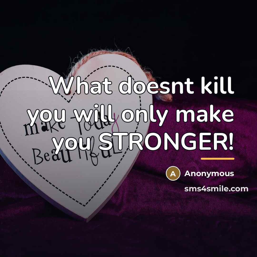 “What doesnt kill you will only make you STRONGER!…” quote by Anonymous