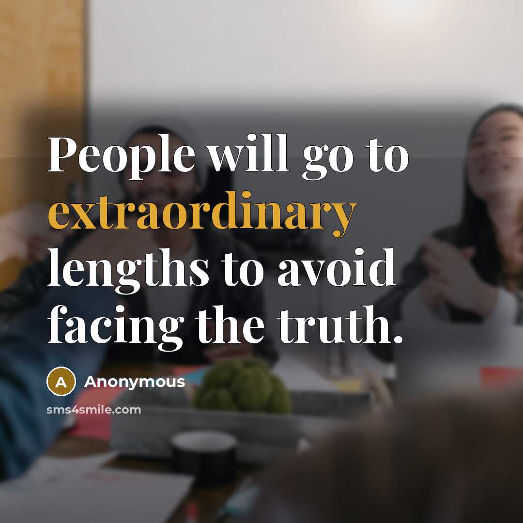 “People will go to extraordinary lengths to avoid facing the…” quote by Anonymous