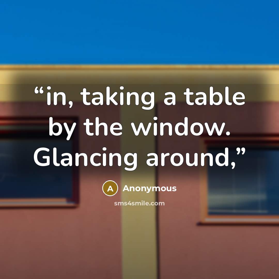 “in, taking a table by the window. Glancing around,” quote by Anonymous