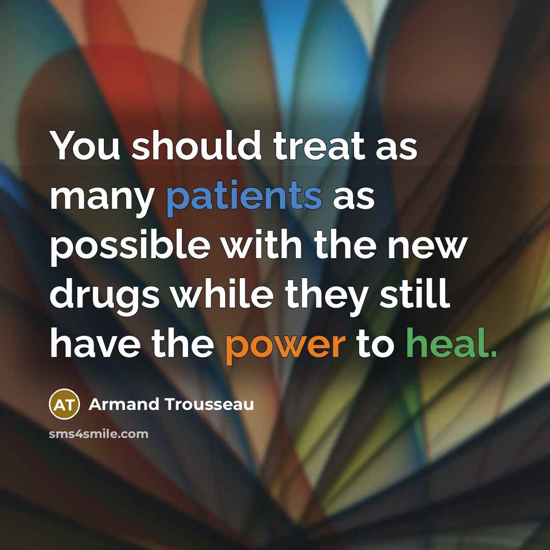 “You should treat as many patients as possible with the new drugs while they still have the power to heal.” quote by Armand Trousseau