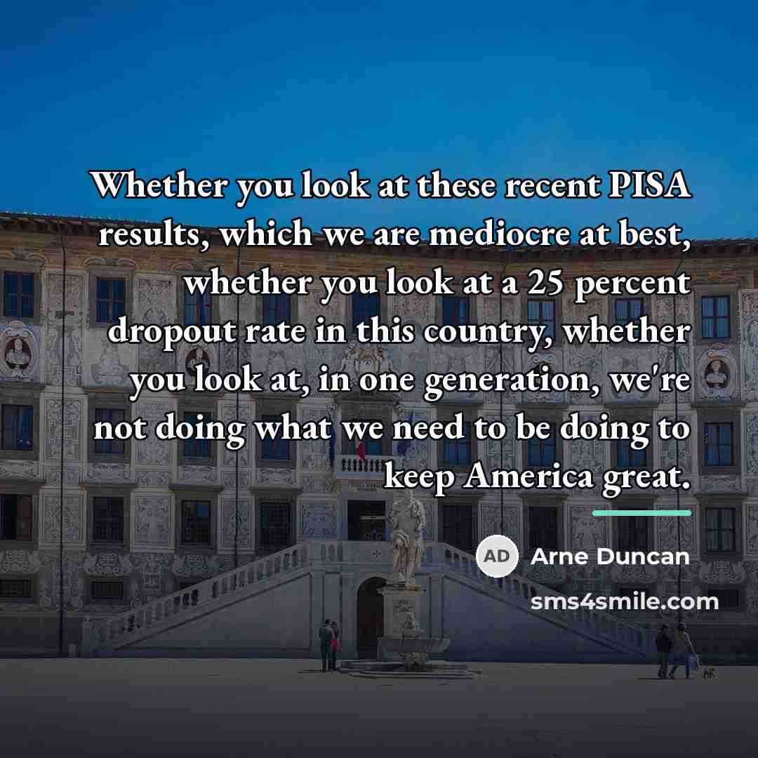 “Whether you look at these recent PISA results, which we…” quote by Arne Duncan