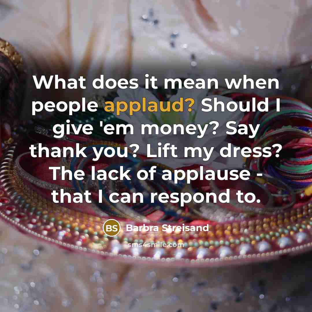 “What does it mean when people applaud? Should I give…” quote by Barbra Streisand
