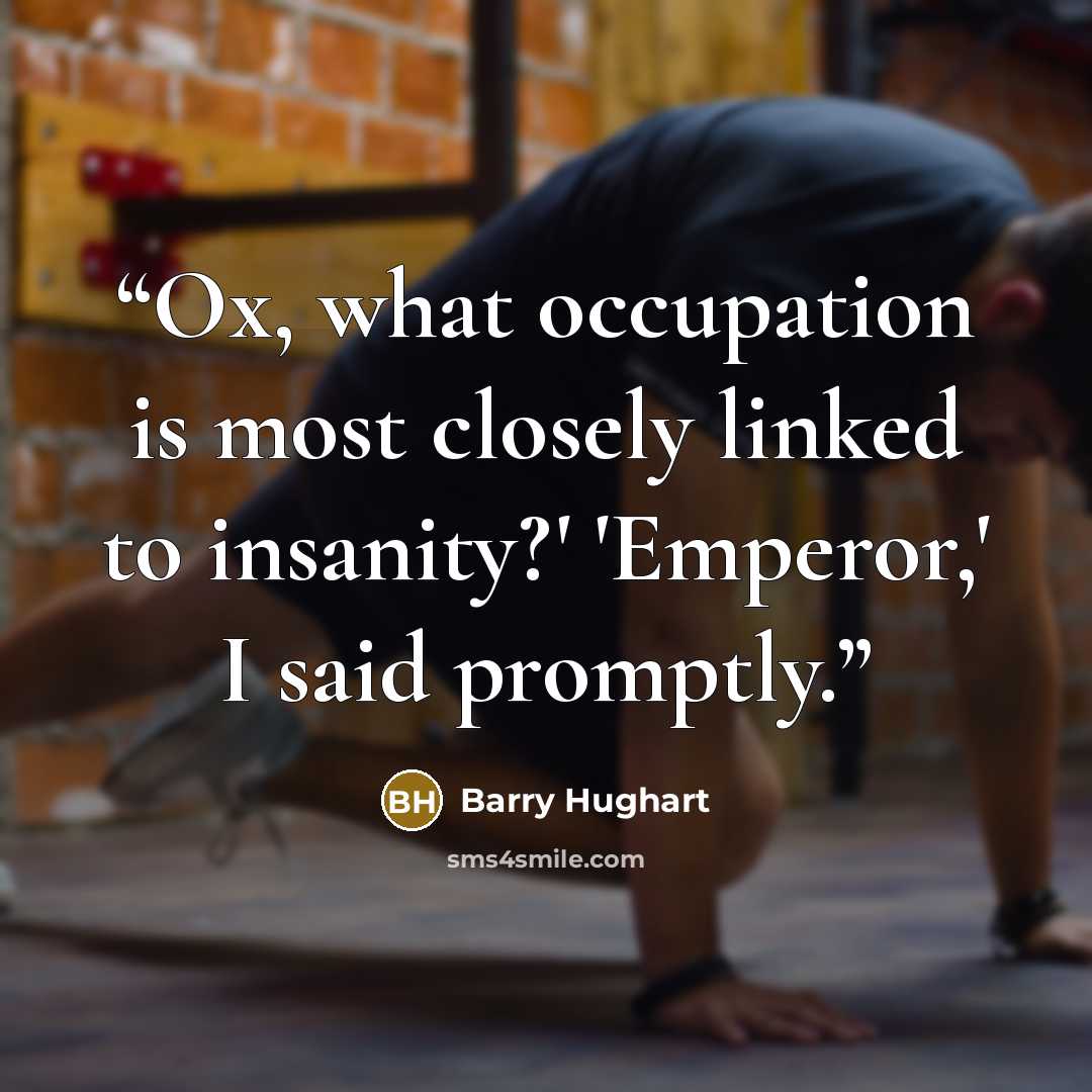 “Ox, what occupation is most closely linked to insanity?' 'Emperor,' I said promptly.” quote by Barry Hughart