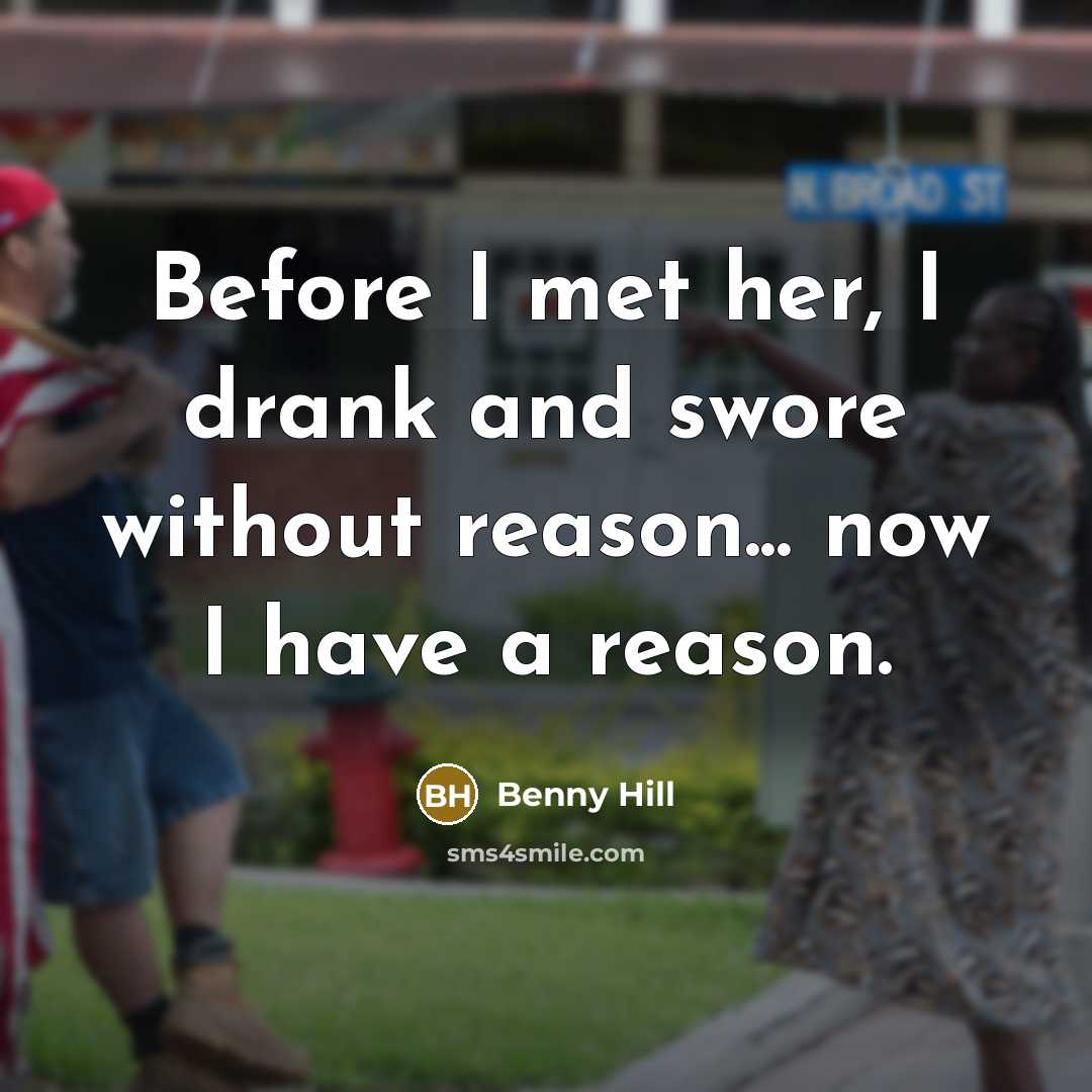 “Before I met her, I drank and swore without reason...…” quote by Benny Hill