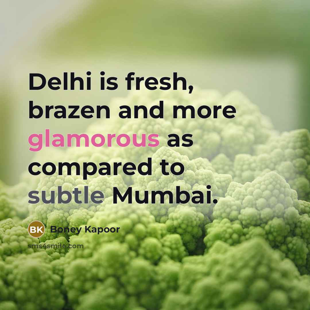 “Delhi is fresh, brazen and more glamorous as compared to subtle Mumbai.” quote by Boney Kapoor