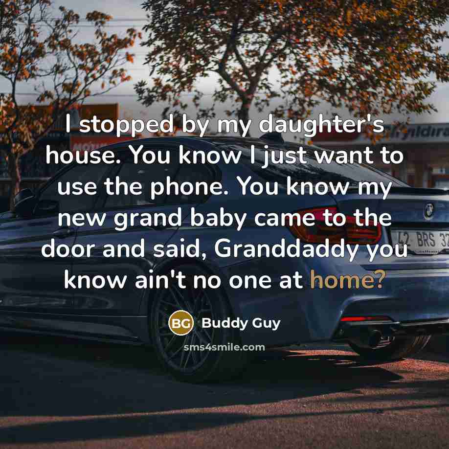 “I stopped by my daughter's house. You know I just…” quote by Buddy Guy