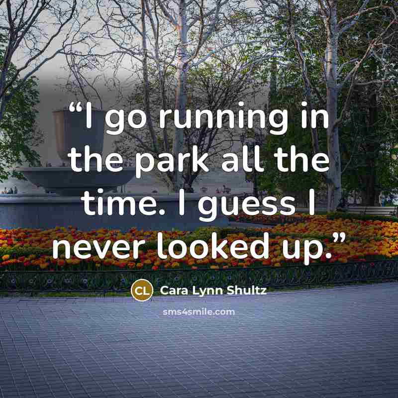 “I go running in the park all the time. I guess I never looked up.” quote by Cara Lynn Shultz