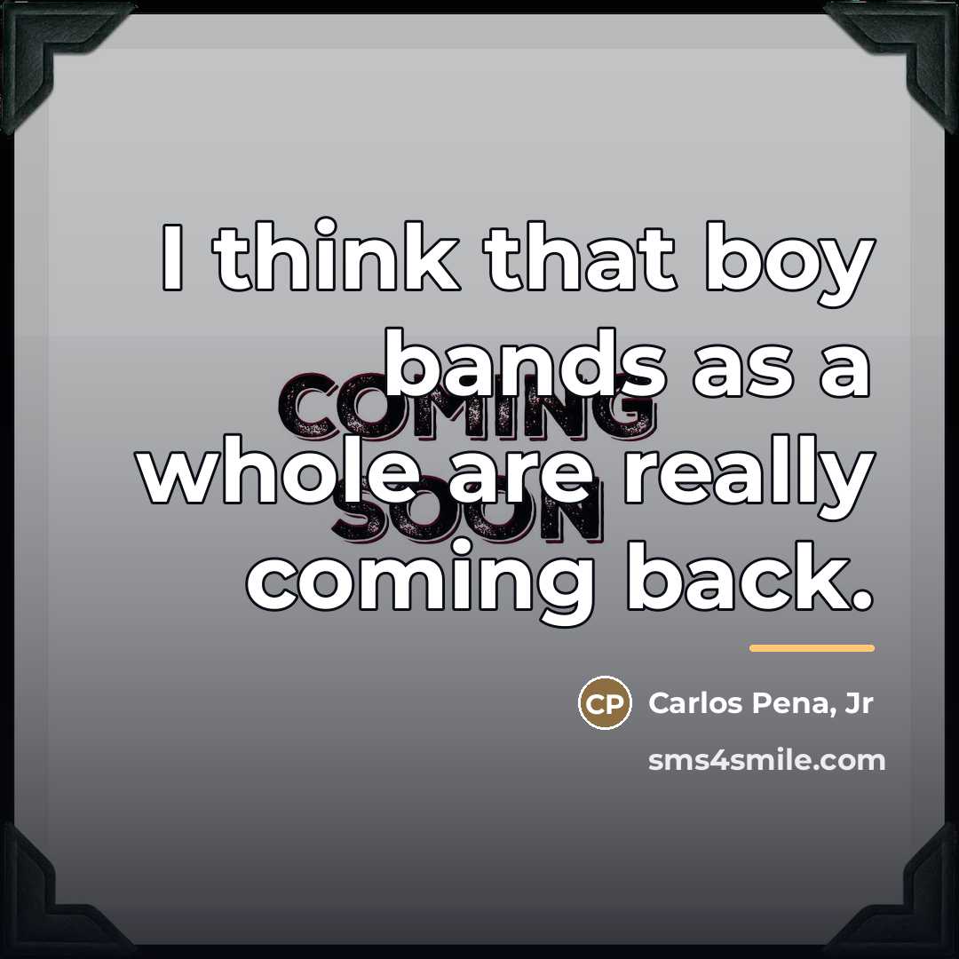 “I think that boy bands as a whole are really…” quote by Carlos Pena, Jr