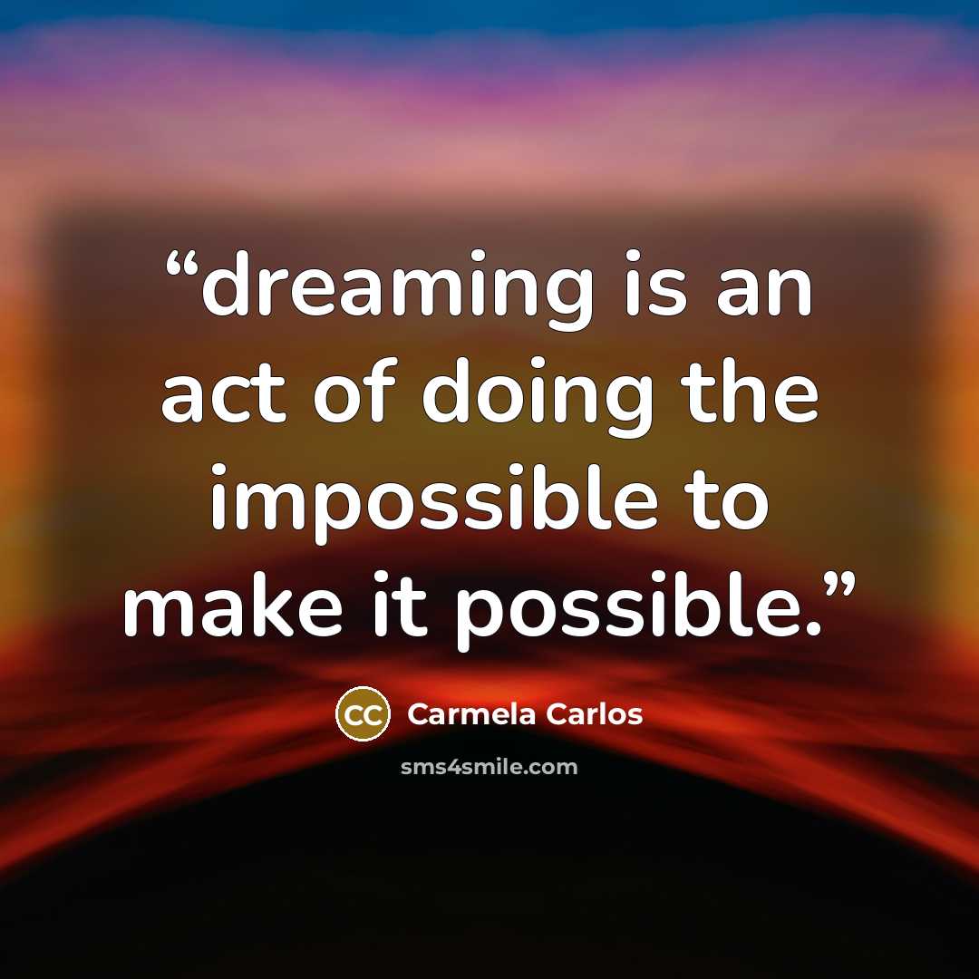 “dreaming is an act of doing the impossible to make it possible.” quote by Carmela Carlos