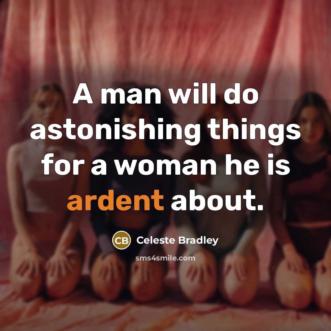 “A man will do astonishing things for a woman he is ardent about.” quote by Celeste Bradley