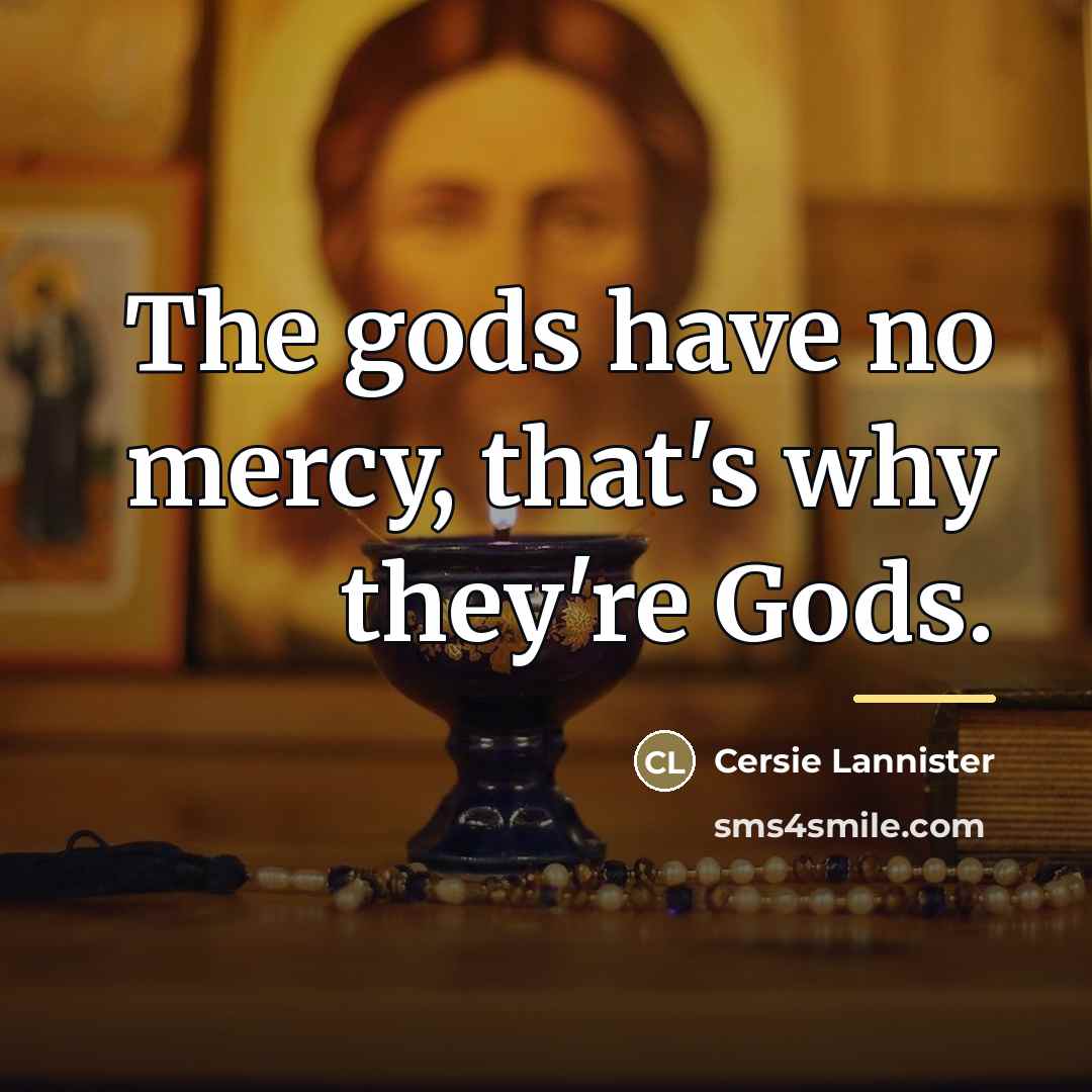 “The gods have no mercy, that's why they're Gods.…” quote by Cersie Lannister
